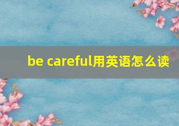 be careful用英语怎么读